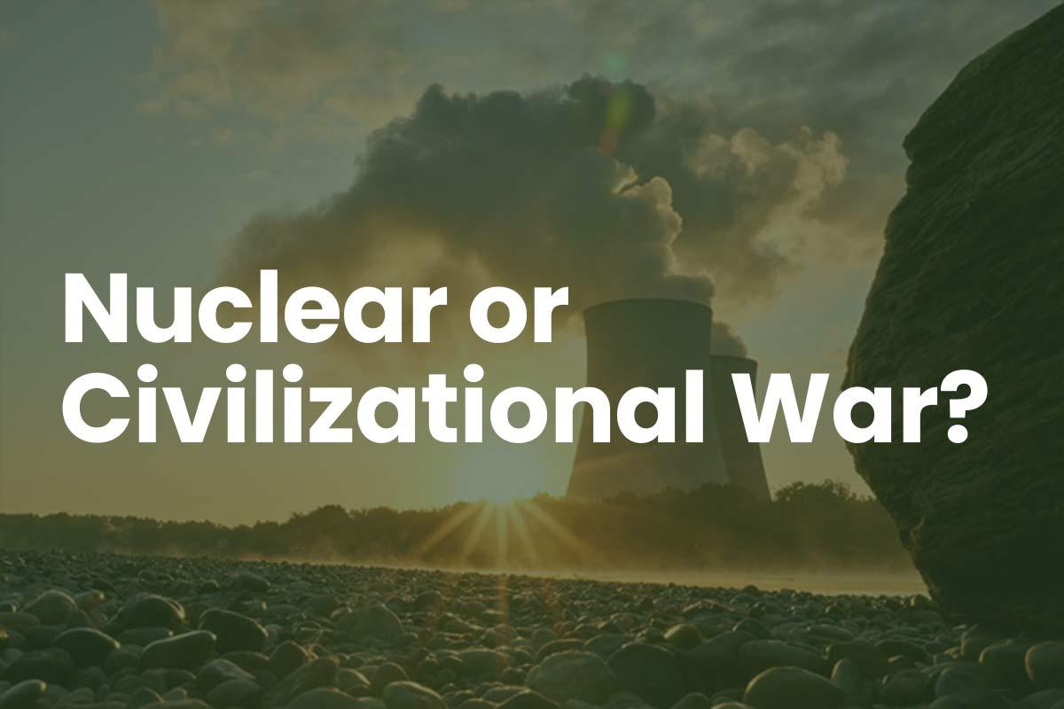 Nuclear War or Civilizational War?